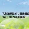 飞利浦新款27寸显示器首发1699元：2K 240Hz面板