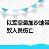 以军空袭加沙地带多地致人员伤亡