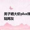 男子晒大虾plus馋坏内陆网友