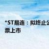 *ST易连：拟终止公司股票上市