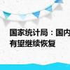 国家统计局：国内需求有望继续恢复