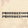 护理本科毕业论文5000字综述（护理本科毕业论文5000字）