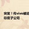 突发！传vivo被迫出售印度子公司