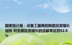 国家统计局：设备工器具的购置投资增长加快 对全部投资增长的贡献率达到52.8%