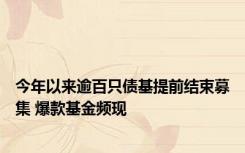 今年以来逾百只债基提前结束募集 爆款基金频现