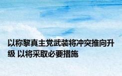 以称黎真主党武装将冲突推向升级 以将采取必要措施