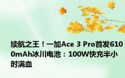 续航之王！一加Ace 3 Pro首发6100mAh冰川电池：100W快充半小时满血