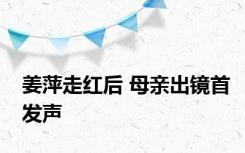 姜萍走红后 母亲出镜首发声