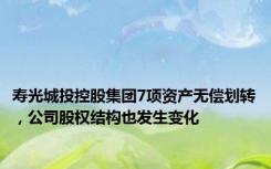 寿光城投控股集团7项资产无偿划转，公司股权结构也发生变化