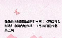 贱贱首次加盟漫威电影宇宙！《死侍与金刚狼》中国内地定档： 7月26日同步北美上映