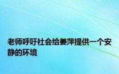 老师呼吁社会给姜萍提供一个安静的环境