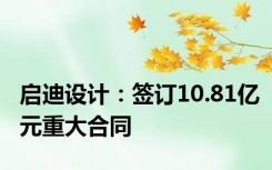 启迪设计：签订10.81亿元重大合同