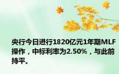 央行今日进行1820亿元1年期MLF操作，中标利率为2.50%，与此前持平。