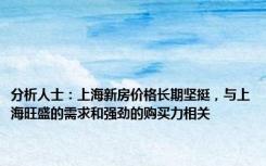 分析人士：上海新房价格长期坚挺，与上海旺盛的需求和强劲的购买力相关