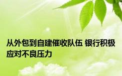 从外包到自建催收队伍 银行积极应对不良压力