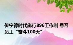 传宁德时代施行896工作制 号召员工“奋斗100天”