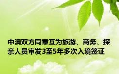 中澳双方同意互为旅游、商务、探亲人员审发3至5年多次入境签证