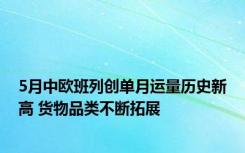 5月中欧班列创单月运量历史新高 货物品类不断拓展