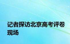 记者探访北京高考评卷现场