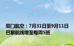 厦门航空：7月31日至9月11日巴黎航线增至每周5班