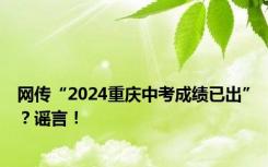 网传“2024重庆中考成绩已出”？谣言！