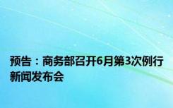 预告：商务部召开6月第3次例行新闻发布会