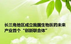 长三角地区成立我国生物医药未来产业首个“创新联合体”