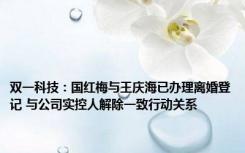 双一科技：国红梅与王庆海已办理离婚登记 与公司实控人解除一致行动关系