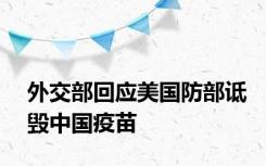 外交部回应美国防部诋毁中国疫苗