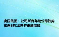 奥园集团：公司所有存续公司债券将自6月18日开市起停牌