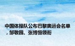 中国体操队公布巴黎奥运会名单，邹敬园、张博恒领衔