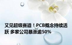 又见超级赛道！PCB概念持续活跃 多家公司暴涨逾50%