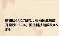 财联社6月17日电，香港恒生指数开盘跌0.52%。恒生科技指数跌0.58%。