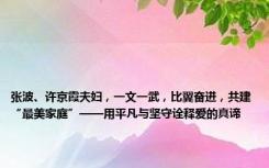 张波、许京霞夫妇，一文一武，比翼奋进，共建“最美家庭”——用平凡与坚守诠释爱的真谛