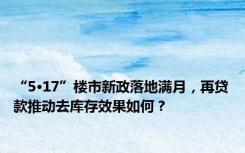 “5·17”楼市新政落地满月，再贷款推动去库存效果如何？