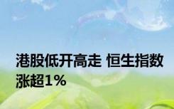 港股低开高走 恒生指数涨超1%