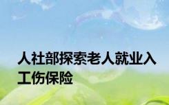 人社部探索老人就业入工伤保险