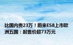 比国内贵23万！蔚来ES8上市欧洲五国：起售价超73万元