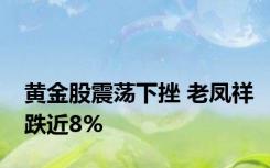 黄金股震荡下挫 老凤祥跌近8%