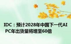 IDC：预计2028年中国下一代AI PC年出货量将增至60倍