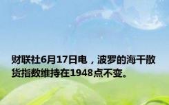 财联社6月17日电，波罗的海干散货指数维持在1948点不变。