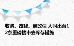 收购、改建、商改住 大同出台12条重磅楼市去库存措施