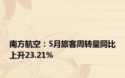 南方航空：5月旅客周转量同比上升23.21%