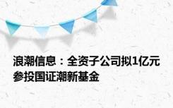 浪潮信息：全资子公司拟1亿元参投国证潮新基金