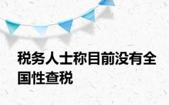 税务人士称目前没有全国性查税