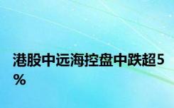 港股中远海控盘中跌超5%