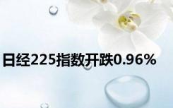 日经225指数开跌0.96%