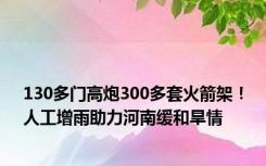 130多门高炮300多套火箭架！人工增雨助力河南缓和旱情