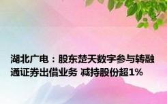 湖北广电：股东楚天数字参与转融通证券出借业务 减持股份超1%