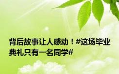 背后故事让人感动！#这场毕业典礼只有一名同学#